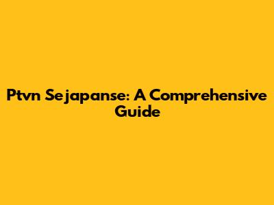 Ptvn Sejapanse: A Comprehensive Guide