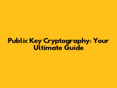 Public Key Cryptography: Your Ultimate Guide