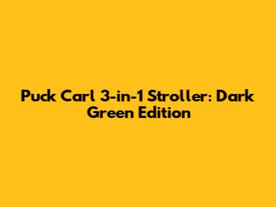 Puck Carl 3-in-1 Stroller: Dark Green Edition