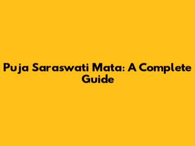 Puja Saraswati Mata: A Complete Guide