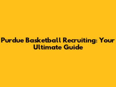 Purdue Basketball Recruiting: Your Ultimate Guide