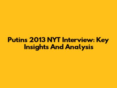 Putin's 2013 NYT Interview: Key Insights And Analysis
