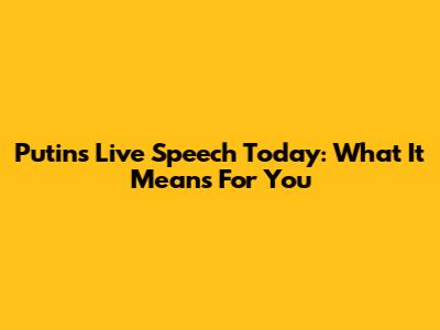 Putin's Live Speech Today: What It Means For You