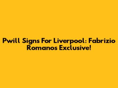 Pwill Signs For Liverpool: Fabrizio Romano's Exclusive!