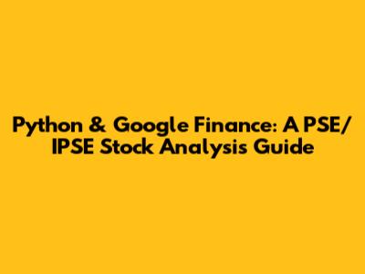 Python & Google Finance: A PSE/IPSE Stock Analysis Guide