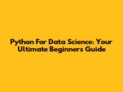 Python For Data Science: Your Ultimate Beginner's Guide