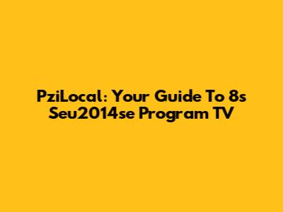 PziLocal: Your Guide To 8s Seu2014se Program TV