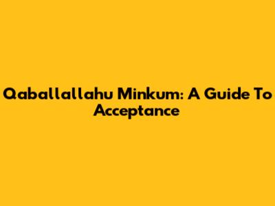 Qaballallahu Minkum: A Guide To Acceptance