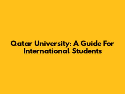 Qatar University: A Guide For International Students