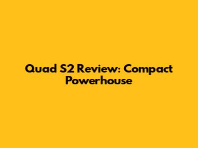 Quad S2 Review: Compact Powerhouse