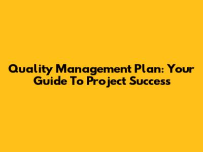 Quality Management Plan: Your Guide To Project Success