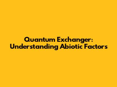 Quantum Exchanger: Understanding Abiotic Factors