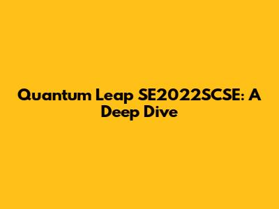 Quantum Leap SE2022SCSE: A Deep Dive