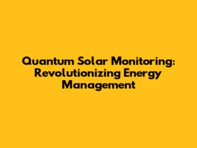 Quantum Solar Monitoring: Revolutionizing Energy Management