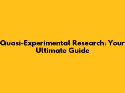 Quasi-Experimental Research: Your Ultimate Guide