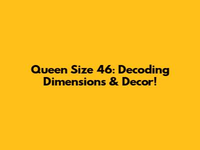 Queen Size 46: Decoding Dimensions & Decor!