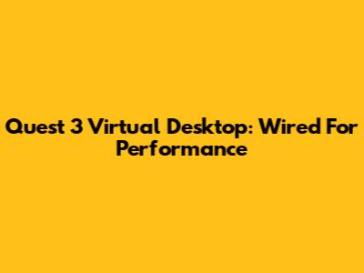 Quest 3 Virtual Desktop: Wired For Performance