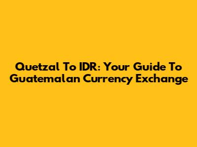 Quetzal To IDR: Your Guide To Guatemalan Currency Exchange