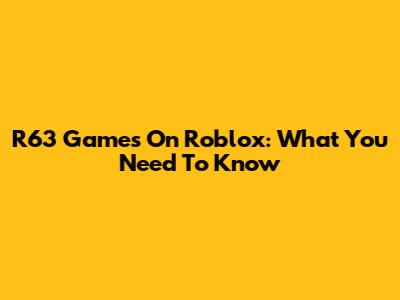 R63 Games On Roblox: What You Need To Know
