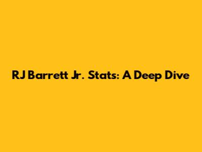 RJ Barrett Jr. Stats: A Deep Dive