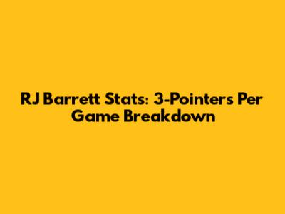 RJ Barrett Stats: 3-Pointers Per Game Breakdown