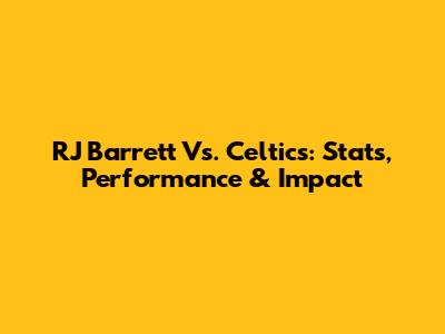 RJ Barrett Vs. Celtics: Stats, Performance & Impact