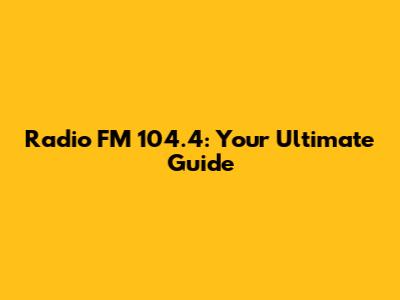 Radio FM 104.4: Your Ultimate Guide