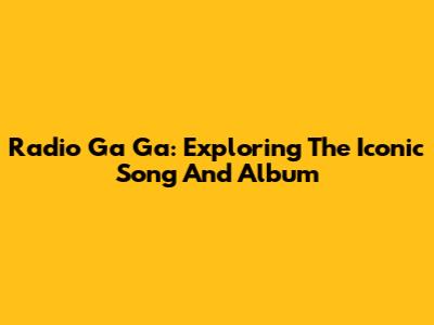 Radio Ga Ga: Exploring The Iconic Song And Album