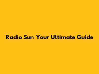 Radio Sur: Your Ultimate Guide