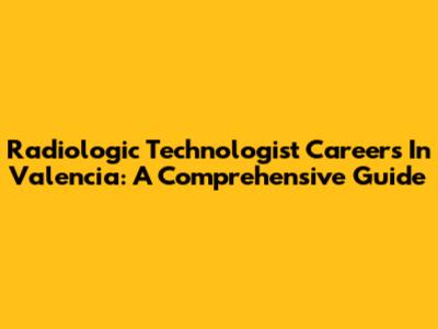 Radiologic Technologist Careers In Valencia: A Comprehensive Guide