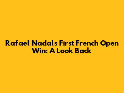 Rafael Nadal's First French Open Win: A Look Back