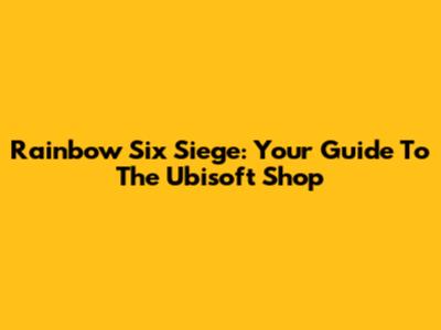 Rainbow Six Siege: Your Guide To The Ubisoft Shop