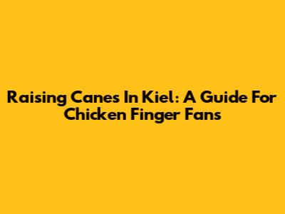 Raising Cane's In Kiel: A Guide For Chicken Finger Fans