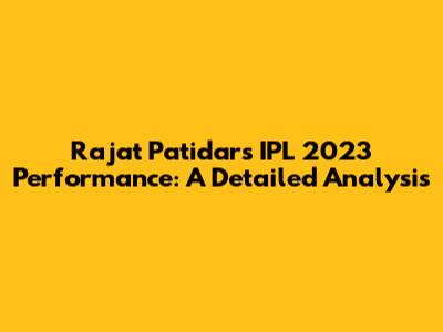 Rajat Patidar's IPL 2023 Performance: A Detailed Analysis