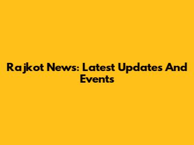 Rajkot News: Latest Updates And Events