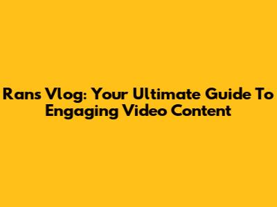 Rans Vlog: Your Ultimate Guide To Engaging Video Content