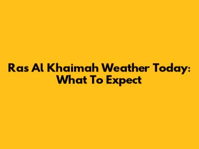 Ras Al Khaimah Weather Today: What To Expect