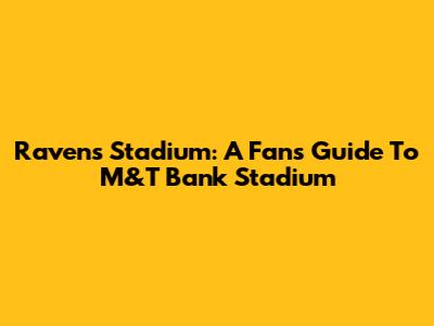 Ravens Stadium: A Fan's Guide To M&T Bank Stadium