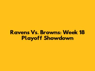 Ravens Vs. Browns: Week 18 Playoff Showdown