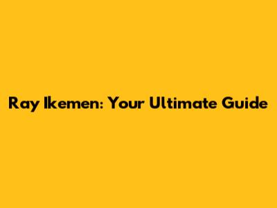 Ray Ikemen: Your Ultimate Guide
