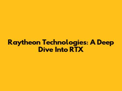 Raytheon Technologies: A Deep Dive Into RTX