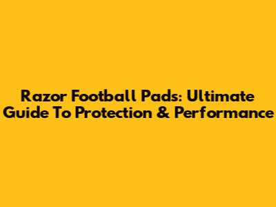 Razor Football Pads: Ultimate Guide To Protection & Performance
