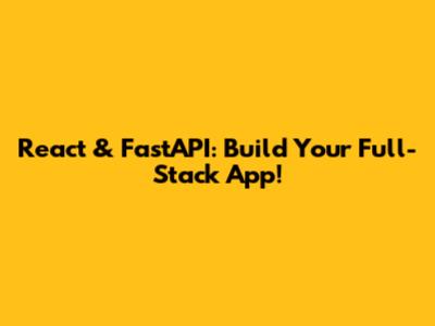 React & FastAPI: Build Your Full-Stack App!