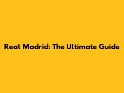 Real Madrid: The Ultimate Guide