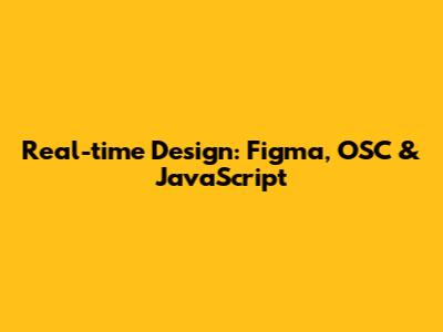 Real-time Design: Figma, OSC & JavaScript