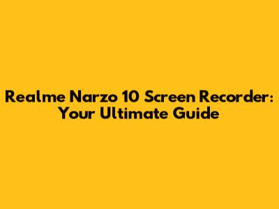 Realme Narzo 10 Screen Recorder: Your Ultimate Guide