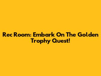 Rec Room: Embark On The Golden Trophy Quest!