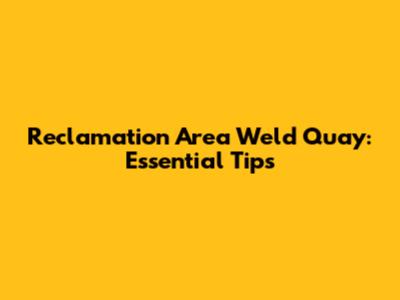 Reclamation Area Weld Quay: Essential Tips