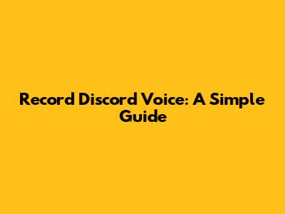 Record Discord Voice: A Simple Guide