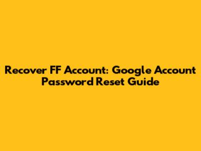 Recover FF Account: Google Account Password Reset Guide